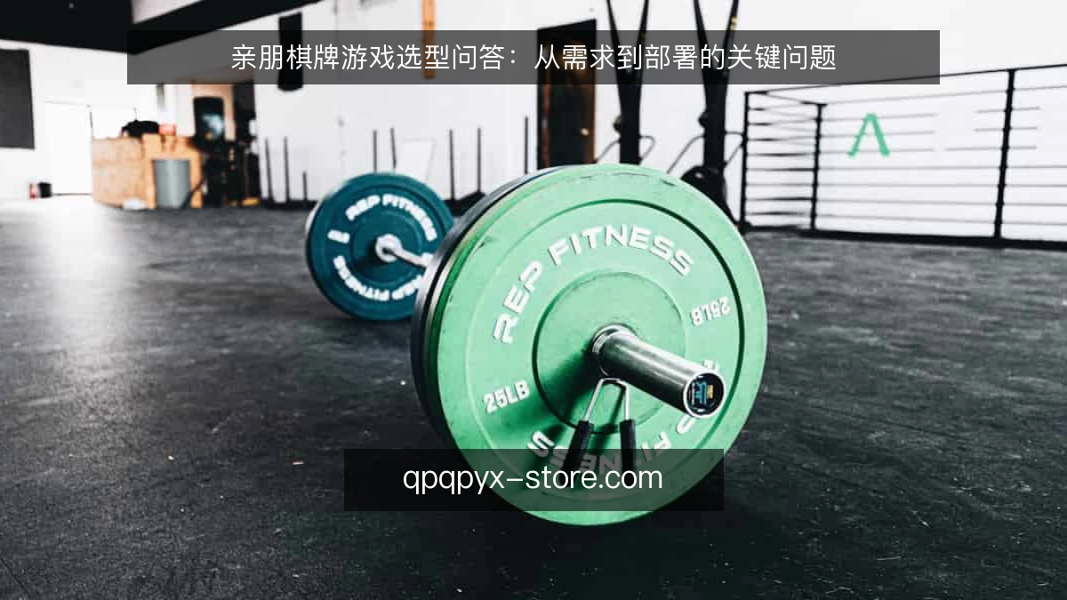 亲朋棋牌游戏选型问答：从需求到部署的关键问题