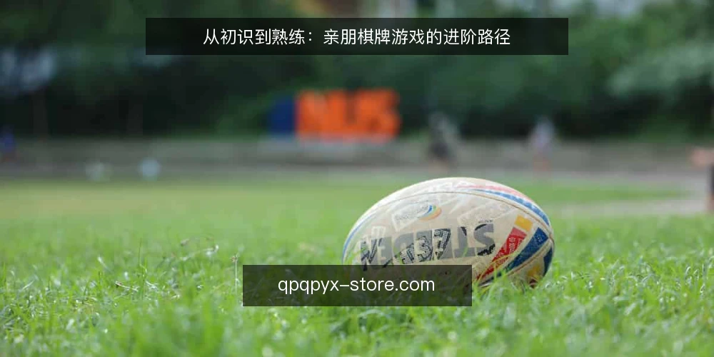 从初识到熟练：亲朋棋牌游戏的进阶路径 — 初识：如何找到适合自己的游戏入口 配图