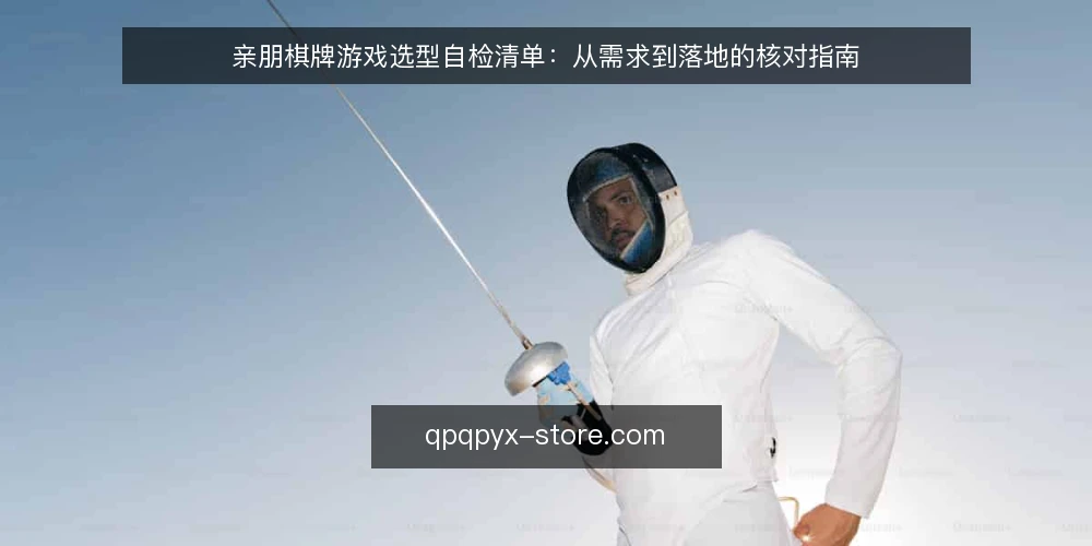 亲朋棋牌游戏选型自检清单：从需求到落地的核对指南 — 需求定义：先明确要解决什么问题 配图