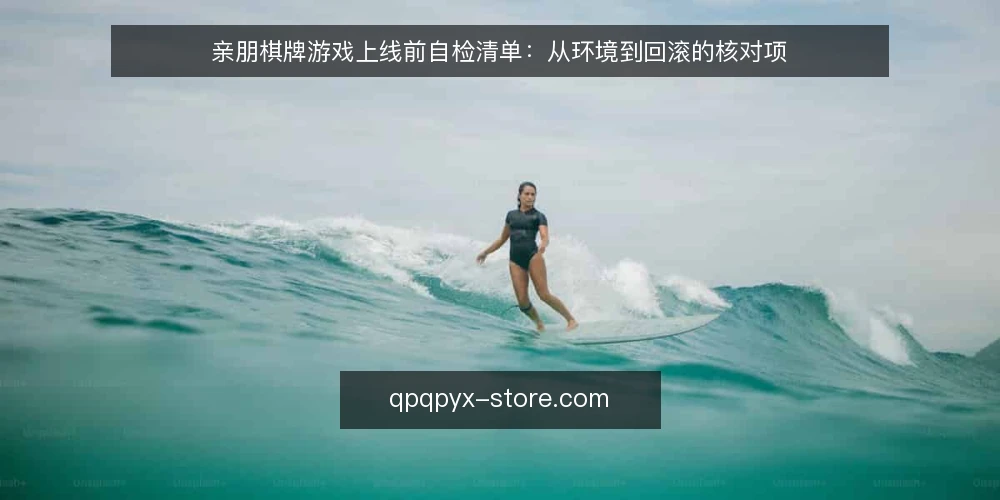 亲朋棋牌游戏上线前自检清单：从环境到回滚的核对项 — 上线前信号：哪些迹象提示你该做检查 配图