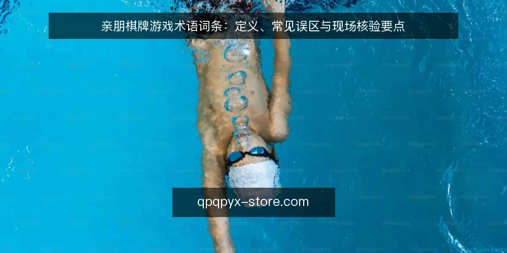 亲朋棋牌游戏术语词条:定义、常见误区与现场核验要点 — 术语与定义:亲朋棋牌游戏是什么 配图