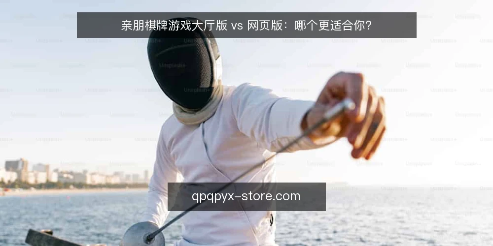 亲朋棋牌游戏大厅版 vs 网页版:哪个更适合你? — 为什么现在要重新审视你的游戏平台 配图