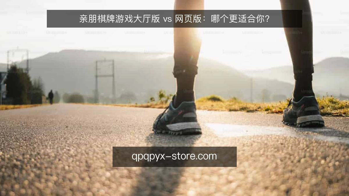 亲朋棋牌游戏大厅版 vs 网页版:哪个更适合你?