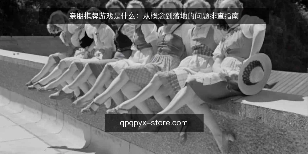 亲朋棋牌游戏是什么：从概念到落地的问题排查指南 — 现象：部署前的常见困惑 配图