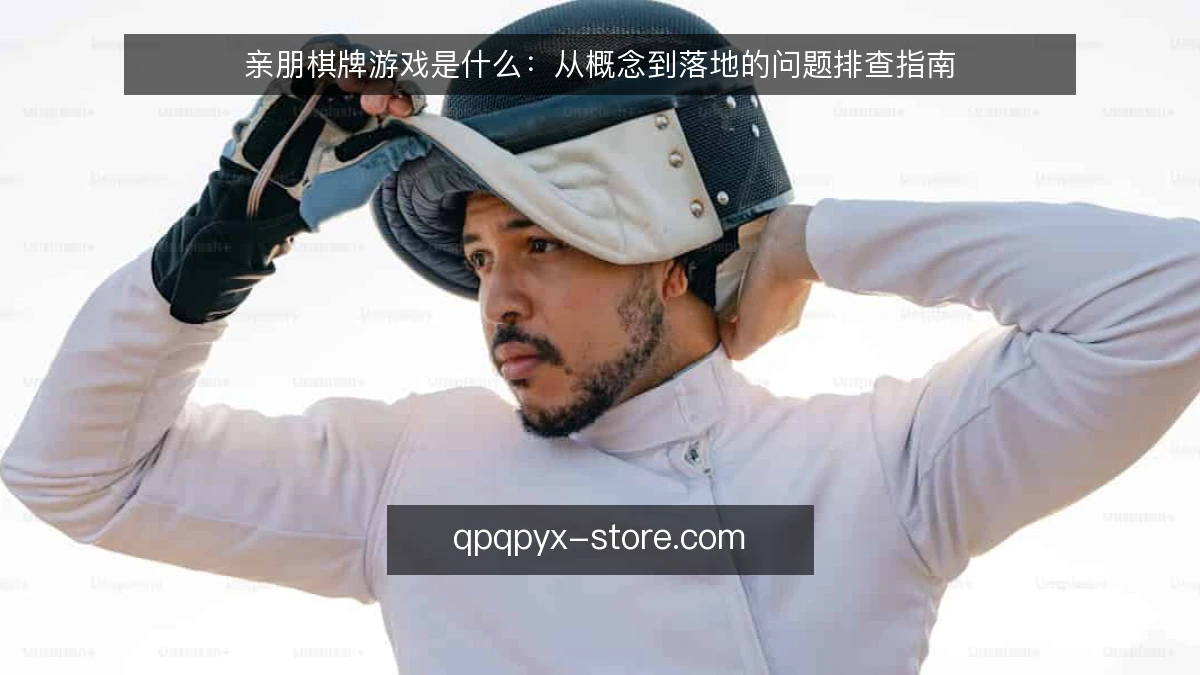 亲朋棋牌游戏是什么：从概念到落地的问题排查指南