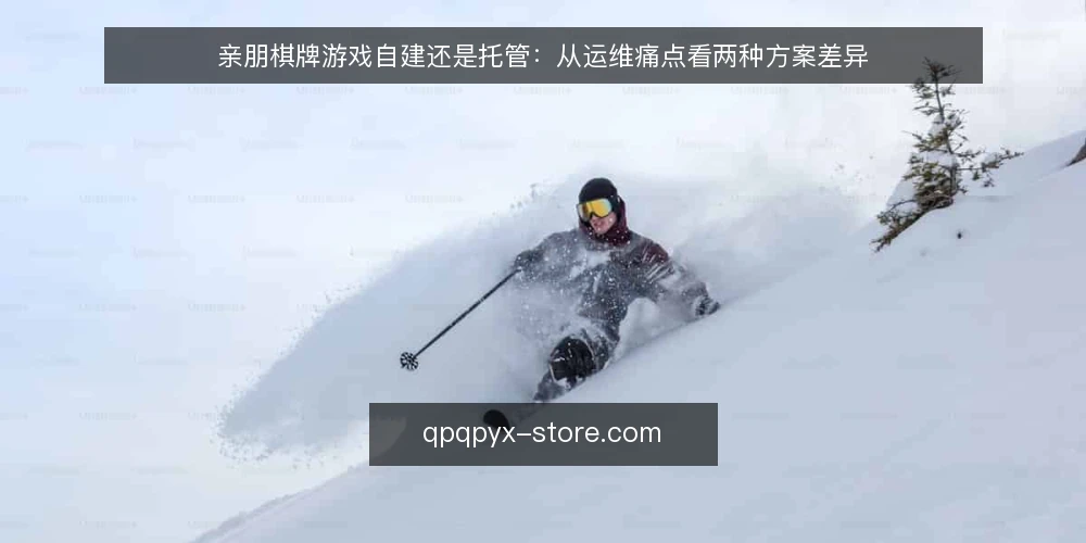 亲朋棋牌游戏自建还是托管：从运维痛点看两种方案差异 — 运维痛点：自建与托管的日常挑战 配图