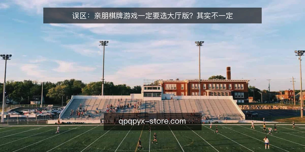 误区:亲朋棋牌游戏一定要选大厅版?其实不一定 — 误区从哪来:大厅版被默认成标准答案 配图