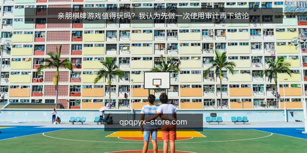亲朋棋牌游戏值得玩吗?我认为先做一次使用审计再下结论 — 为什么现在就该做一次使用审计 配图