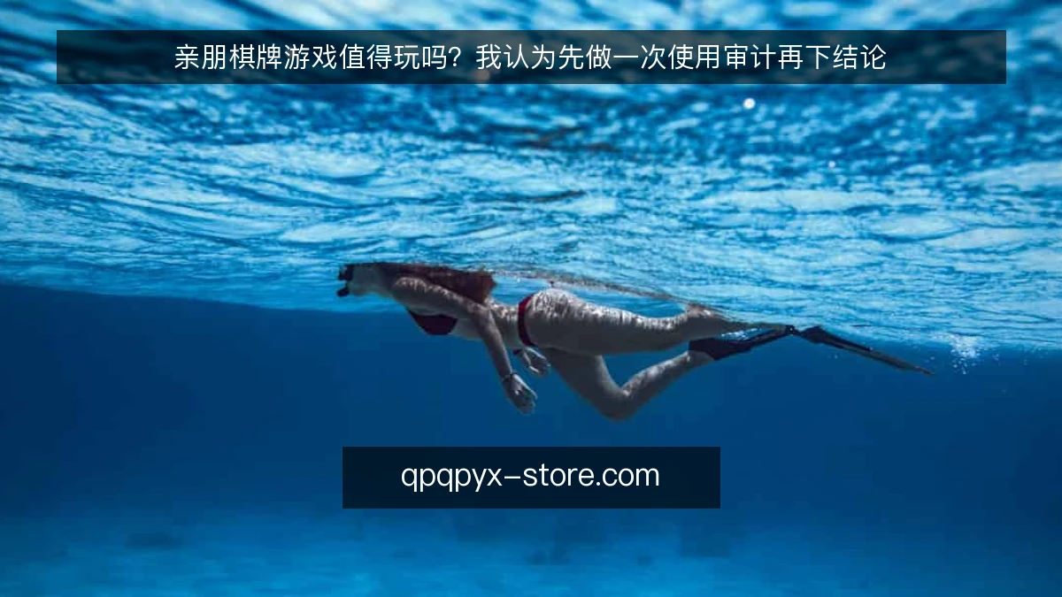 亲朋棋牌游戏值得玩吗?我认为先做一次使用审计再下结论