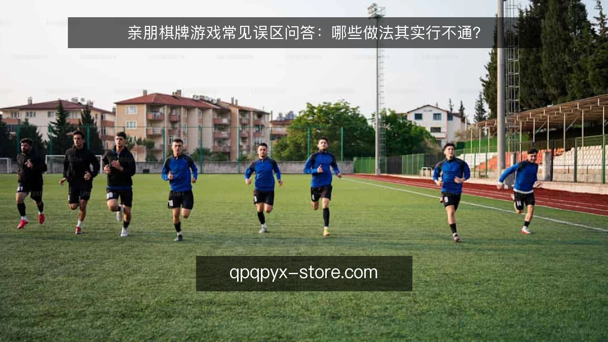 亲朋棋牌游戏常见误区问答:哪些做法其实行不通?