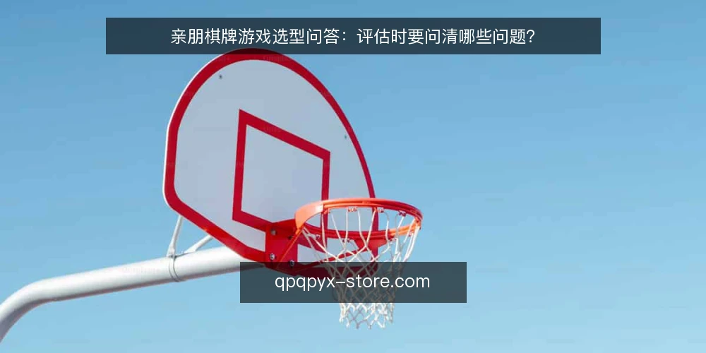亲朋棋牌游戏选型问答：评估时要问清哪些问题？ — 亲朋棋牌游戏要解决的需求到底是什么？ 配图