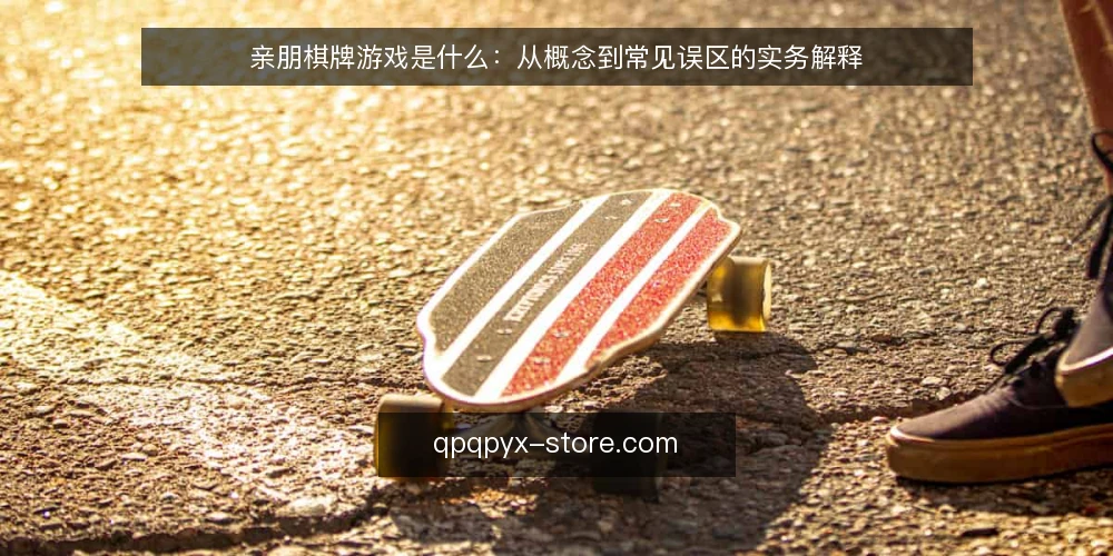 亲朋棋牌游戏是什么:从概念到常见误区的实务解释 — 亲朋棋牌游戏是什么:先把概念说清楚 配图