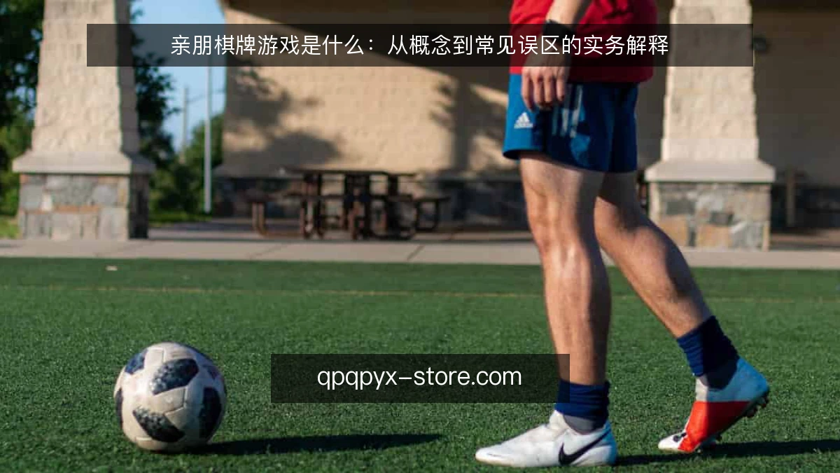 亲朋棋牌游戏是什么:从概念到常见误区的实务解释